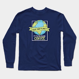 Save Our Planet. It's the Only One with Coffee. Long Sleeve T-Shirt